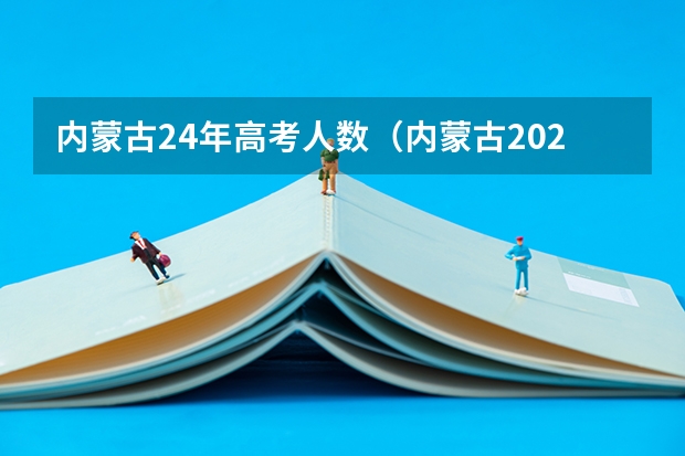 内蒙古24年高考人数（内蒙古2024高考报名时间）