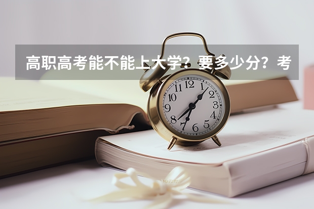 高职高考能不能上大学？要多少分？考哪一些科目？总共有多少分？