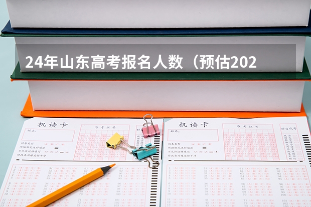 24年山东高考报名人数（预估2024年高考人数）