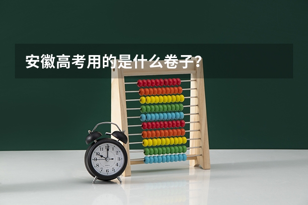 安徽高考用的是什么卷子？