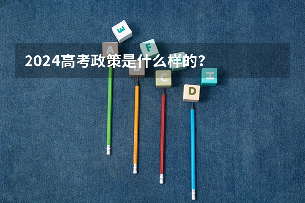 2024高考政策是什么样的？