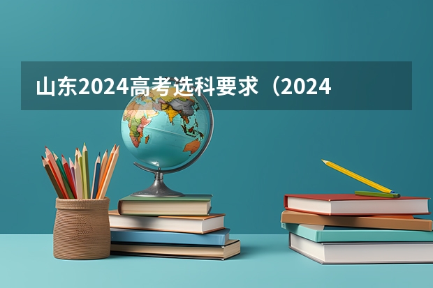 山东2024高考选科要求（2024年江苏新高考选科要求与专业对照表）