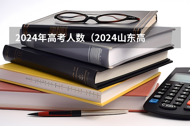 2024年高考人数（2024山东高考人数）