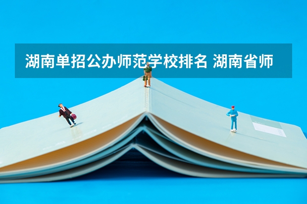 湖南单招公办师范学校排名 湖南省师范类院校排名及录取分