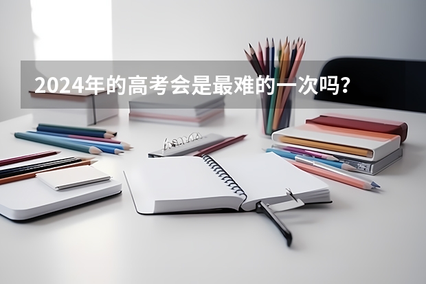 2024年的高考会是最难的一次吗？