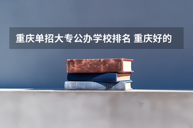 重庆单招大专公办学校排名 重庆好的大专学校排名