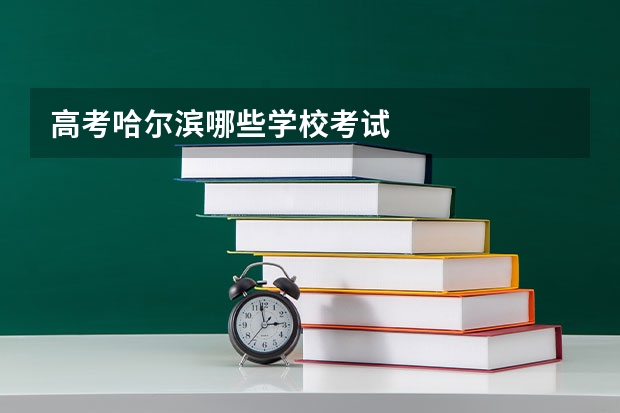 高考哈尔滨哪些学校考试