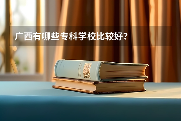 广西有哪些专科学校比较好？