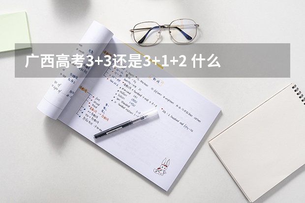 广西高考3+3还是3+1+2 什么时候实行新高考