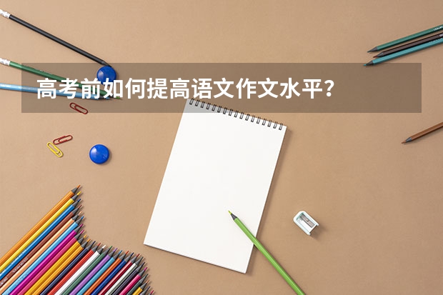 高考前如何提高语文作文水平？