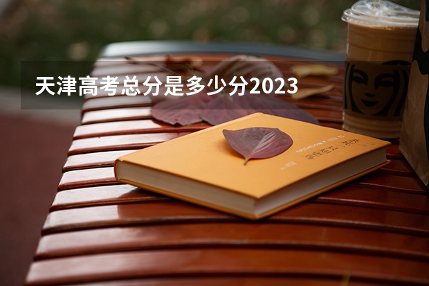 天津高考总分是多少分2023