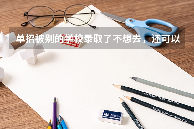 单招被别的学校录取了不想去，还可以去别的学校上吗？怎么去？有什么办法？