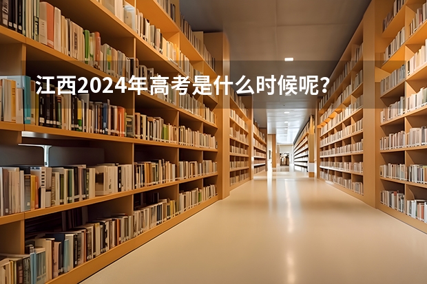 江西2024年高考是什么时候呢？