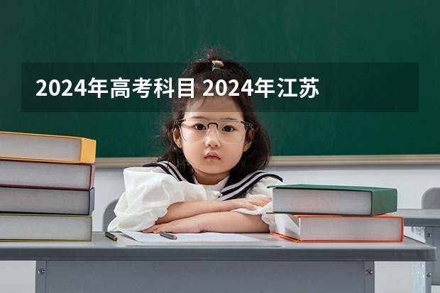 2024年高考科目 2024年江苏新高考选科要求与专业对照表