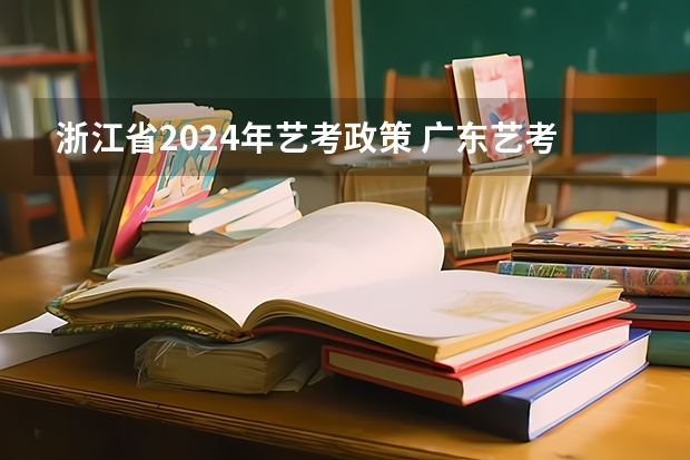 浙江省2024年艺考政策 广东艺考2024新政策