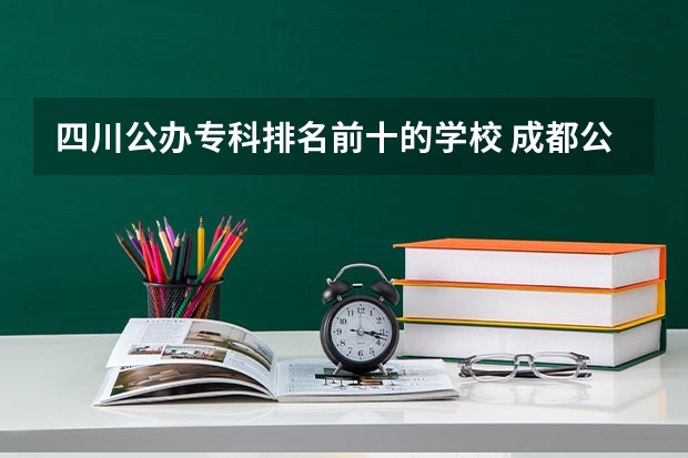 四川公办专科排名前十的学校 成都公办职高前十名