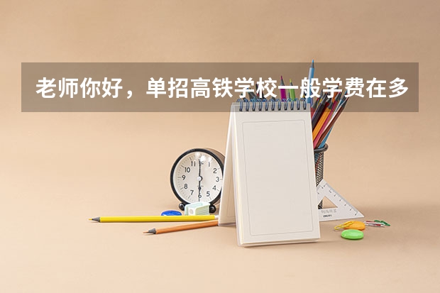 老师你好，单招高铁学校一般学费在多少？