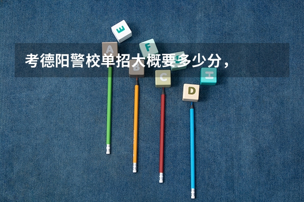 考德阳警校单招大概要多少分，
