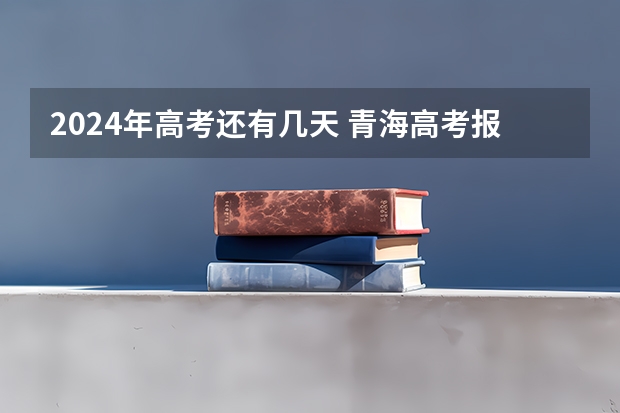 2024年高考还有几天 青海高考报名时间2024年