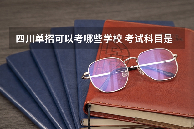 四川单招可以考哪些学校 考试科目是什么
