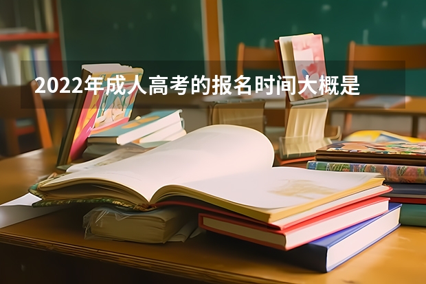 2022年成人高考的报名时间大概是什么时候