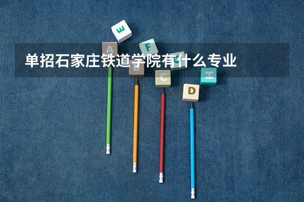 单招石家庄铁道学院有什么专业