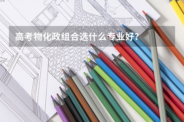 高考物化政组合选什么专业好？