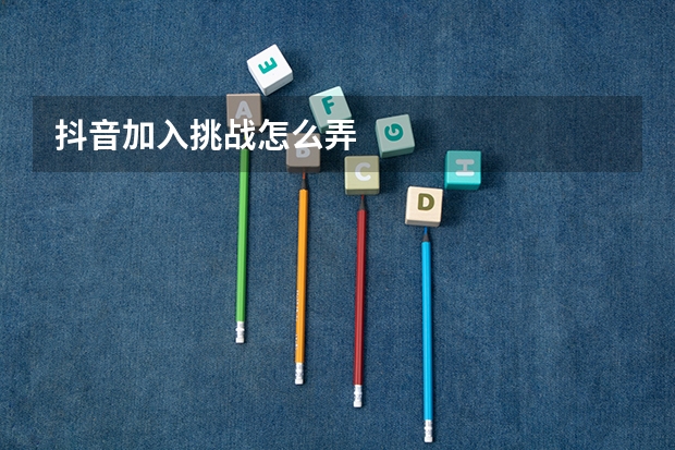 抖音加入挑战怎么弄