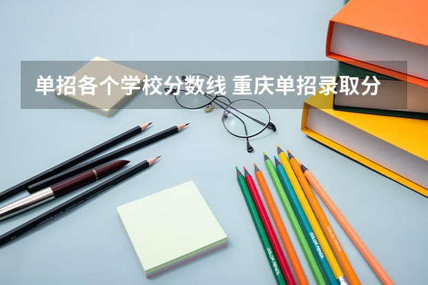单招各个学校分数线 重庆单招录取分数线