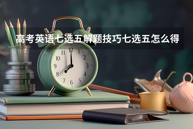 高考英语七选五解题技巧七选五怎么得高分