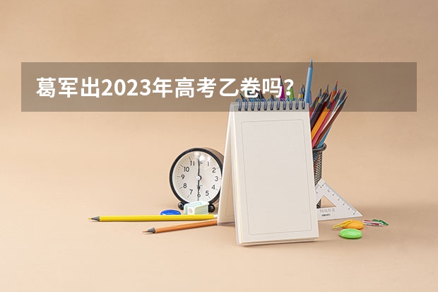 葛军出2023年高考乙卷吗？
