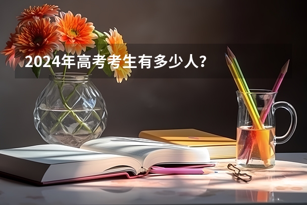 2024年高考考生有多少人？
