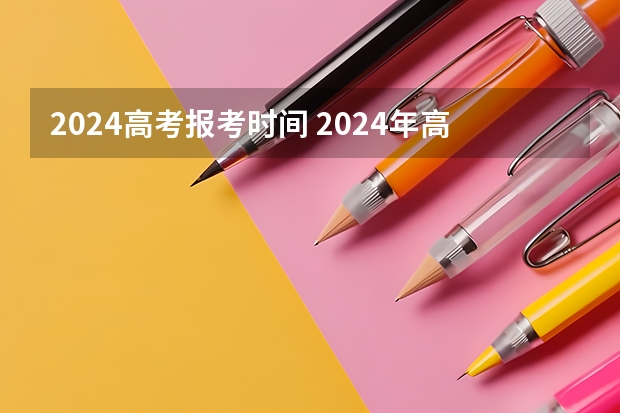 2024高考报考时间 2024年高招网上报名时间敲定