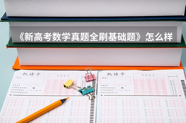 《新高考数学真题全刷基础题》怎么样?