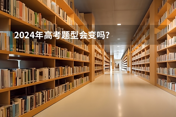 2024年高考题型会变吗？
