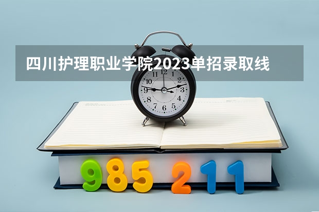 四川护理职业学院2023单招录取线 四川单招学校公办排名前十