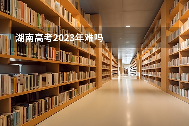 湖南高考2023年难吗