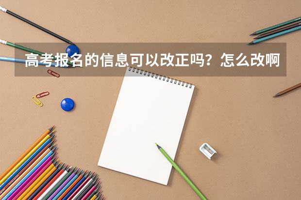 高考报名的信息可以改正吗？怎么改啊