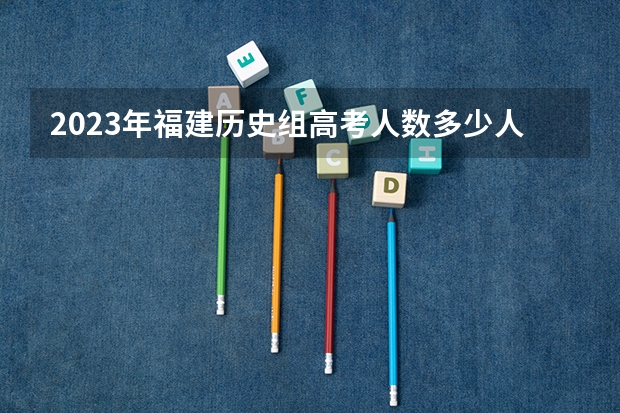 2023年福建历史组高考人数多少人？