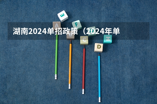 湖南2024单招政策（2024年单招考试是不是取消了）