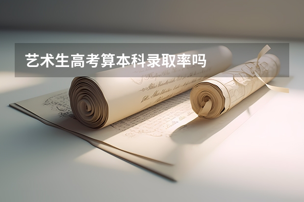艺术生高考算本科录取率吗