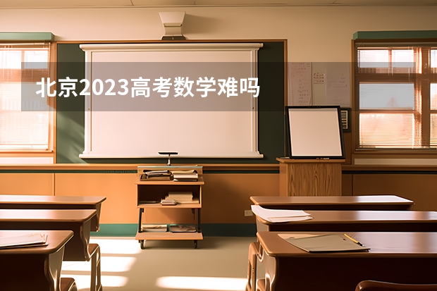 北京2023高考数学难吗