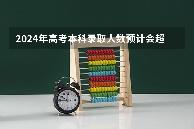 2024年高考本科录取人数预计会超过多少人？