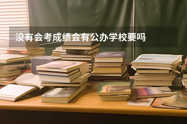 没有会考成绩会有公办学校要吗