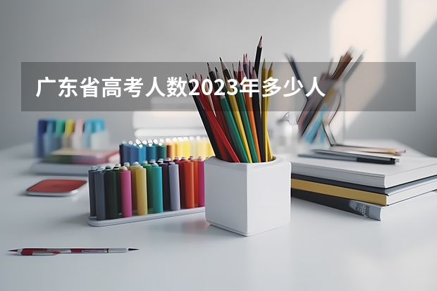 广东省高考人数2023年多少人