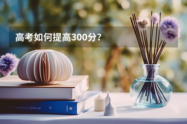 高考如何提高300分？