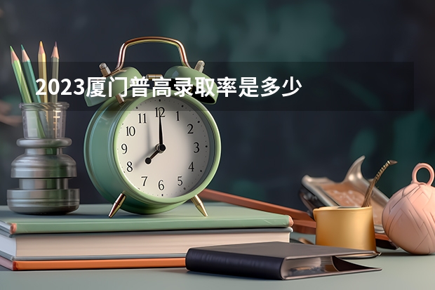2023厦门普高录取率是多少