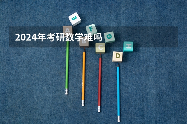 2024年考研数学难吗