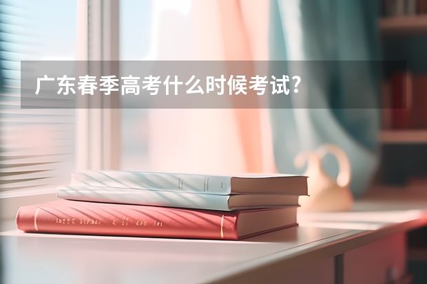 广东春季高考什么时候考试?