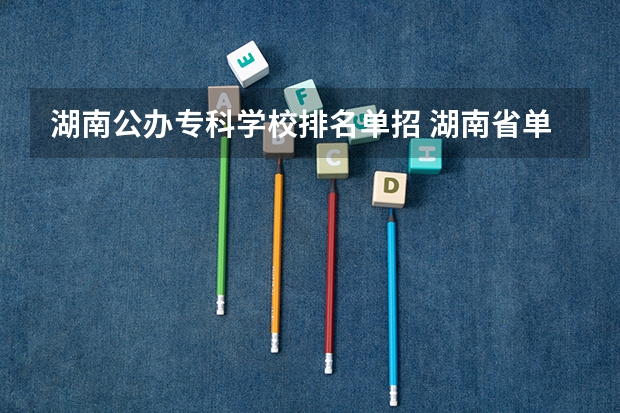 湖南公办专科学校排名单招 湖南省单招学校排名